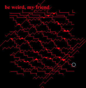 "be weird, my friend"